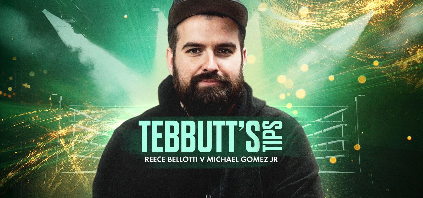 Tebbutt's Tips - Reece Bellotti v Michael Gomez Jr