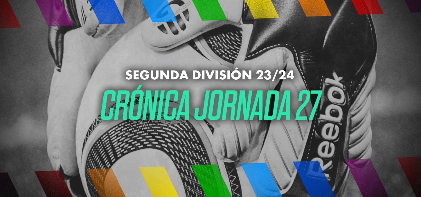 Segunda división crónica jornada 27